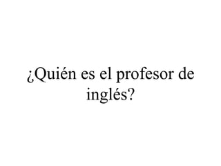¿Quién es el profesor de
inglés?
 