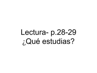 Lectura- p.28-29
¿Qué estudias?
 