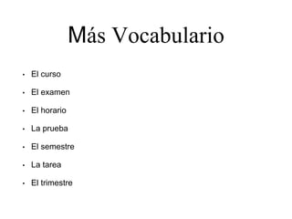Más Vocabulario
• El curso
• El examen
• El horario
• La prueba
• El semestre
• La tarea
• El trimestre
 