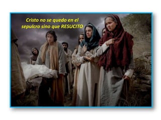 Cristo no se quedo en el
sepulcro sino que RESUCITO
 