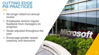 CUTTING EDGE
PM PRACTICES
•  No longer reliant on annual
review
•  Employees receive regular
feedback from managers on
progress
•  Goals adjusted throughout the
year
•  Encourage greater speed,
creativity and teamwork
 