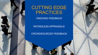 RATINGLESS APPRAISALS
ONGOING FEEDBACK
CROWDSOURCED FEEDBACK
CUTTING EDGE
PRACTICES
 