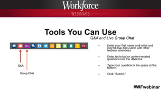 #WFwebinar
	
   	
  
	
  	
  
Tools You Can Use
Q&A and Live Group Chat
–  Enter your first name and initial and
join the live discussion with other
webinar attendees
–  Enter technical or content-related
questions into the Q&A box
–  Type your question in the space at the
bottom.
–  Click “Submit.”
	
   	
  
	
  	
  Q&A
Group Chat
 