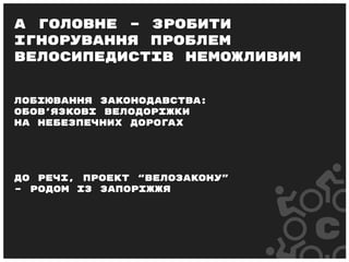Лобіювання законодавства:
обов’язкові велодоріжки
на небезпечних дорогах
До речі, проект “велозакону”
– родом із Запоріжжя
А головне – зробити
ігнорування проблем
велосипедистів неможливим
 
