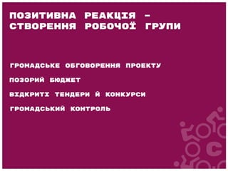 Громадське обговорення проекту
Позорий бюджет
Відкриті тендери й конкурси
Громадський контроль
Позитивна реакція –
створення робочої групи
 