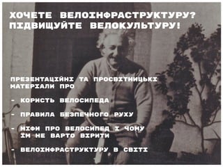 Хочете велоінфраструктуру?
Підвищуйте велокультуру!
Презентаційні та просвітницькі
матеріали про
- користь велосипеда
- правила безпечного руху
- міфи про велосипед і чому
їм не варто вірити
- велоінфраструктуру в світі
 