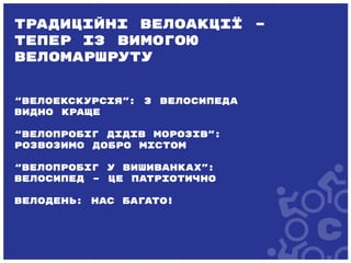 “Велоекскурсія”: з велосипеда
видно краще
“Велопробіг дідів Морозів”:
розвозимо добро містом
“Велопробіг у вишиванках”:
велосипед – це патріотично
Велодень: нас багато!
Традиційні велоакції –
тепер із вимогою
веломаршруту
 