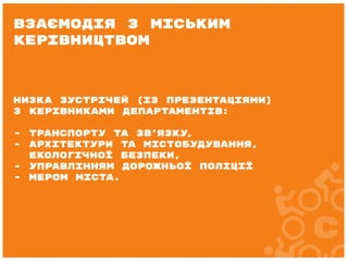 Низка зустрічей (із презентаціями)
з керівниками департаментів:
- транспорту та зв'язку,
- архітектури та містобудування,
екологічної безпеки,
- управлінням дорожньої поліції
- мером міста.
Взаємодія з міським
керівництвом
 