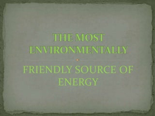FRIENDLY SOURCE OF
ENERGY
 