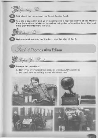 . J/t<a/)Uiy • A/<
l i p l Talk about the corals and the Great Barrier Reef.
You are a journalist and your classmate is a representative of the Marine
Park Authorities. Make an interview using the information from the text.
Role-play the interview in class.
H u/i/m -.3^6
Write a short summary of the text. Use the plan of Ex. 3.
© Answer the questions.
1. Have you ever heard the name of Thomas Alva Edison?
2. Do you know anything about his inventions?
 