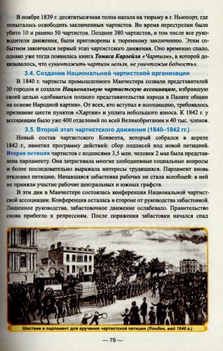 В ноябре 1839 г. десятитысячная толпа напала на тюрьму в г. Ньюпорт, где
попыталась освободить заключенных чартистов. Во время перестрелки было
убито 10 и ранено 50 чартистов. Позднее 380 чартистов, в том числе все руко­
водители движения, были приговорены к тюремному заключению. Этим со­
бытием закончился первый этап чартистского движения. Оно временно спало,
однако уже тогда появилась книга Томаса Карлейля «Чартизм», в которой до­
казывалось, что «уничтожить чартизм нельзя, не уничтожив бедность».
3.4. Создание Национальной чартистской организации
В 1840 г. чартисты промышленного Манчестера созвали представителей
30 городов и создали Национальную чартистскую ассоциацию, избравшую
своей целью «добиваться полного представительства народа в Палате общин
на основе Народной хартии». От всех, кто вступал в ассоциацию, требовалось
признание шести пунктов «Хартии» и уплата небольшого взноса. К 1842 г. у
ассоциации было уже 400 отделений по всей Великобритании и 40 тыс. членов.
3.5. Второй этап чартистского движения (1840-1842 гг.)
Новый состав чартистского Конвента, который собрался в апреле
1842 г., наметил программу действий: сбор подписей под новой петицией.
Вторая петиция чартистов с подписями 3,5 млн. человек 2 мая была представ­
лена парламенту. Она затрагивала многие злободневные социальные вопросы
и более последовательно выражала интересы трудящихся. Парламент вновь
отклонил петицию. Начавшаяся забастовка рабочих не стала всеобщей: в ней
не приняли участие рабочие центральных и южных графств.
В эти дни в Манчестере состоялась конференция Национальной чартист­
ской ассоциации. Конференция осталась в стороне от руководства забастовкой.
Лишенное руководства, забастовочное движение ослабевало. Правительство
снова прибегло к репрессиям. После поражения забастовки начался спад
— 79 —
 