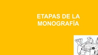 ETAPAS DE LA
MONOGRAFÍA
 