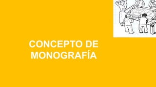 CONCEPTO DE
MONOGRAFÍA
 