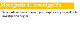 Se aborda un tema nuevo o poco explorado y se realiza la
investigación original
Monografía de Investigación
 