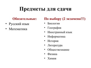 Предметы для сдачи
Обязательные:
• Русский язык
• Математика
По выбору (2 экзамена!!!)
• Биология
• География
• Иностранный язык
• Информатика
• История
• Литература
• Обществознание
• Физика
• Химия
 