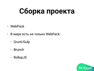 Сборка проекта
• WebPack
• В мире есть не только WebPack:
• Grunt/Gulp
• Brunch
• RollupJS
 