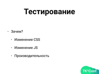 Тестирование
• Зачем?
• Изменение CSS
• Изменение JS
• Производительность
 