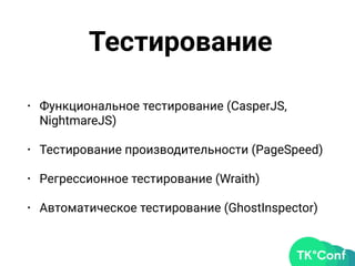 Тестирование
• Функциональное тестирование (CasperJS,
NightmareJS)
• Тестирование производительности (PageSpeed)
• Регрессионное тестирование (Wraith)
• Автоматическое тестирование (GhostInspector)
 