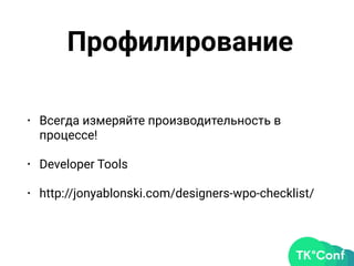 Профилирование
• Всегда измеряйте производительность в
процессе!
• Developer Tools
• http://jonyablonski.com/designers-wpo-checklist/
 
