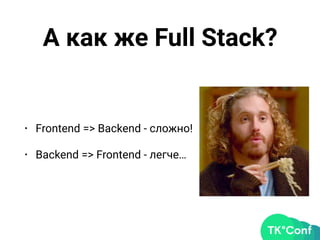 А как же Full Stack?
• Frontend => Backend - сложно!
• Backend => Frontend - легче…
 