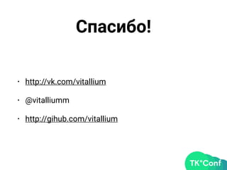 Спасибо!
• http://vk.com/vitallium
• @vitalliumm
• http://gihub.com/vitallium
 