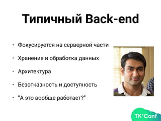 Типичный Back-end
• Фокусируется на серверной части
• Хранение и обработка данных
• Архитектура
• Безотказность и доступность
• “А это вообще работает?”
 