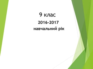 9 клас
2016-2017
навчальний рік
 