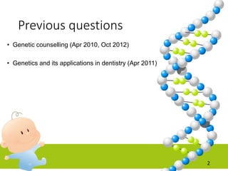Previous questions
• Genetic counselling (Apr 2010, Oct 2012)
• Genetics and its applications in dentistry (Apr 2011)
2
 
