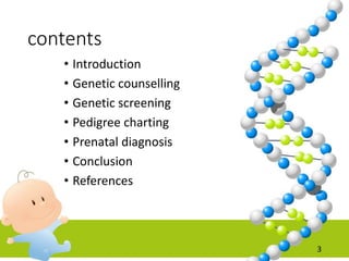 contents
• Introduction
• Genetic counselling
• Genetic screening
• Pedigree charting
• Prenatal diagnosis
• Conclusion
• References
3
 