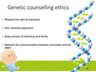 Genetic counselling ethics
• Respect the right of individual
• Non- directive approach
• Keep privacy of individual and family
• Maintain the communication between counsellor and his
client
30
 