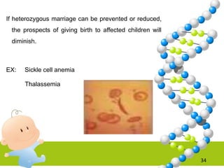 If heterozygous marriage can be prevented or reduced,
the prospects of giving birth to affected children will
diminish.
EX: Sickle cell anemia
Thalassemia
34
 
