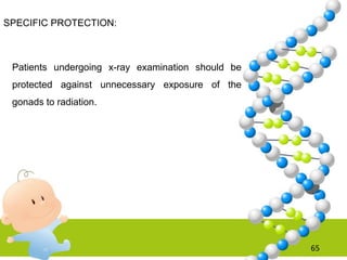 SPECIFIC PROTECTION:
Patients undergoing x-ray examination should be
protected against unnecessary exposure of the
gonads to radiation.
65
 