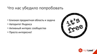 Что нас убедило попробовать
• Близкая предметная область и задача
• Авторитет Яндекса
• Активный интерес сообщества
• Просто интересно!
 