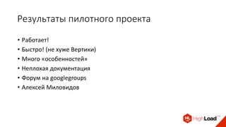 Результаты пилотного проекта
• Работает!
• Быстро! (не хуже Вертики)
• Много «особенностей»
• Неплохая документация
• Форум на googlegroups
• Алексей Миловидов
 