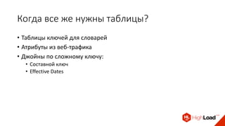 Когда все же нужны таблицы?
• Таблицы ключей для словарей
• Атрибуты из веб-трафика
• Джойны по сложному ключу:
• Составной ключ
• Effective Dates
 