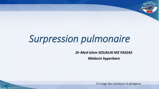Surpression pulmonaire
Dr Med Islem SOUALHI M2 FASSAS
Médecin hyperbare
À l’usage des moniteurs et plongeurs
 
