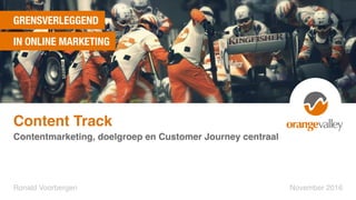 GRENSVERLEGGEND
IN ONLINE MARKETING
Contentmarketing, doelgroep en Customer Journey centraal
Ronald Voorbergen November 2016
Content Track
 