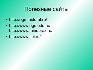 Полезные сайты
• http://ege.midural.ru/
• http://www.ege.edu.ru/
http://www.minobraz.ru/
• http://www.fipi.ru/
 