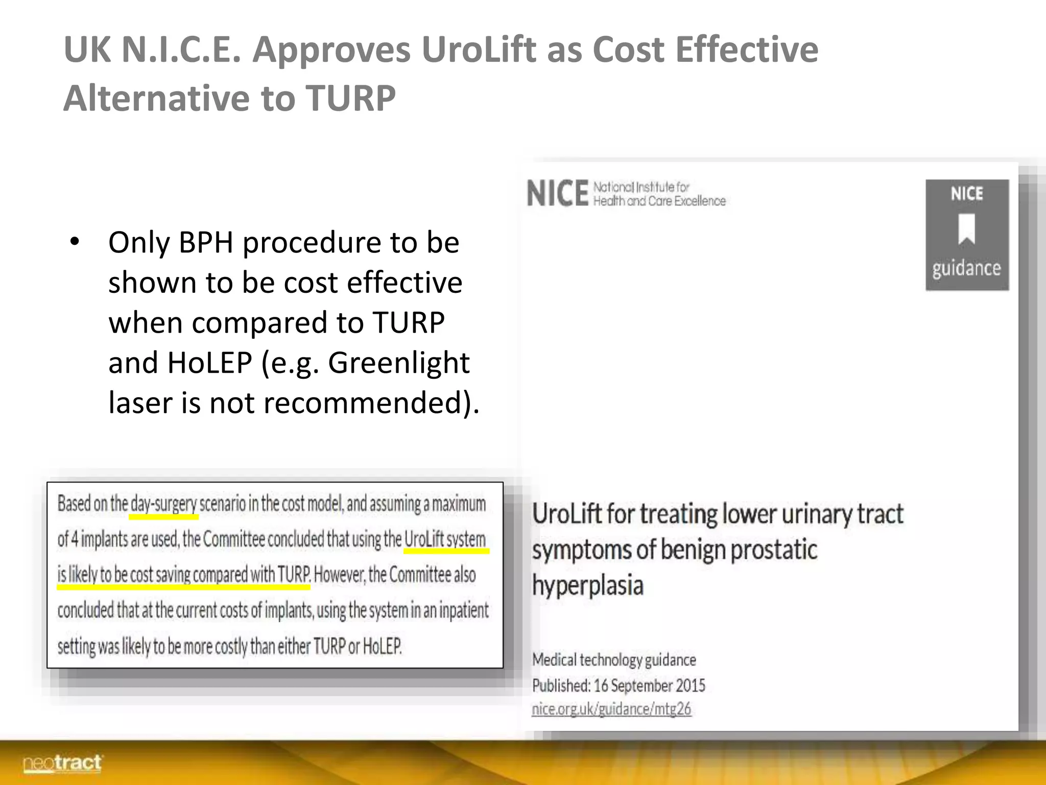 UK N.I.C.E. Approves UroLift as Cost Effective
Alternative to TURP
• Only BPH procedure to be
shown to be cost effective
when compared to TURP
and HoLEP (e.g. Greenlight
laser is not recommended).
 