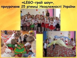«LEGO-грай шоу»,
приурочене 25 річниці Незалежності України
 