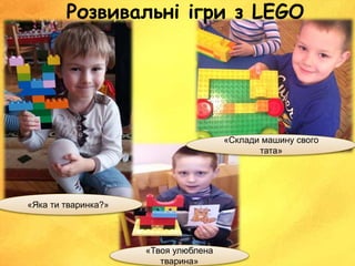 Розвивальні ігри з LEGO
«Склади машину свого
тата»
«Твоя улюблена
тварина»
«Яка ти тваринка?»
 