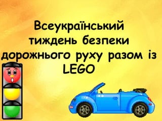 Всеукраїнський
тиждень безпеки
дорожнього руху разом із
LEGO
 