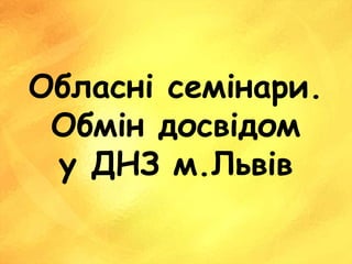 Обласні семінари.
Обмін досвідом
у ДНЗ м.Львів
 
