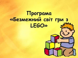 Прoграма
«Безмежний світ гри з
LEGO»
 