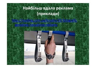 Найбільш вдала реклама 
(приклади)
http://reading.com.ua/kreativ/20‐fotografij‐
genialnoj‐naruzhnoj‐reklamy
 