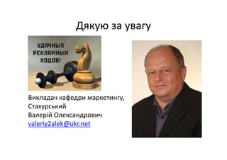 Дякую за увагу
Викладач кафедри маркетингу, 
Стахурський
Валерій Олександрович
valeriy2alek@ukr.net
 