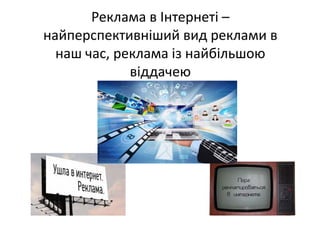Реклама в Інтернеті –
найперспективніший вид реклами в 
наш час, реклама із найбільшою 
віддачею
 