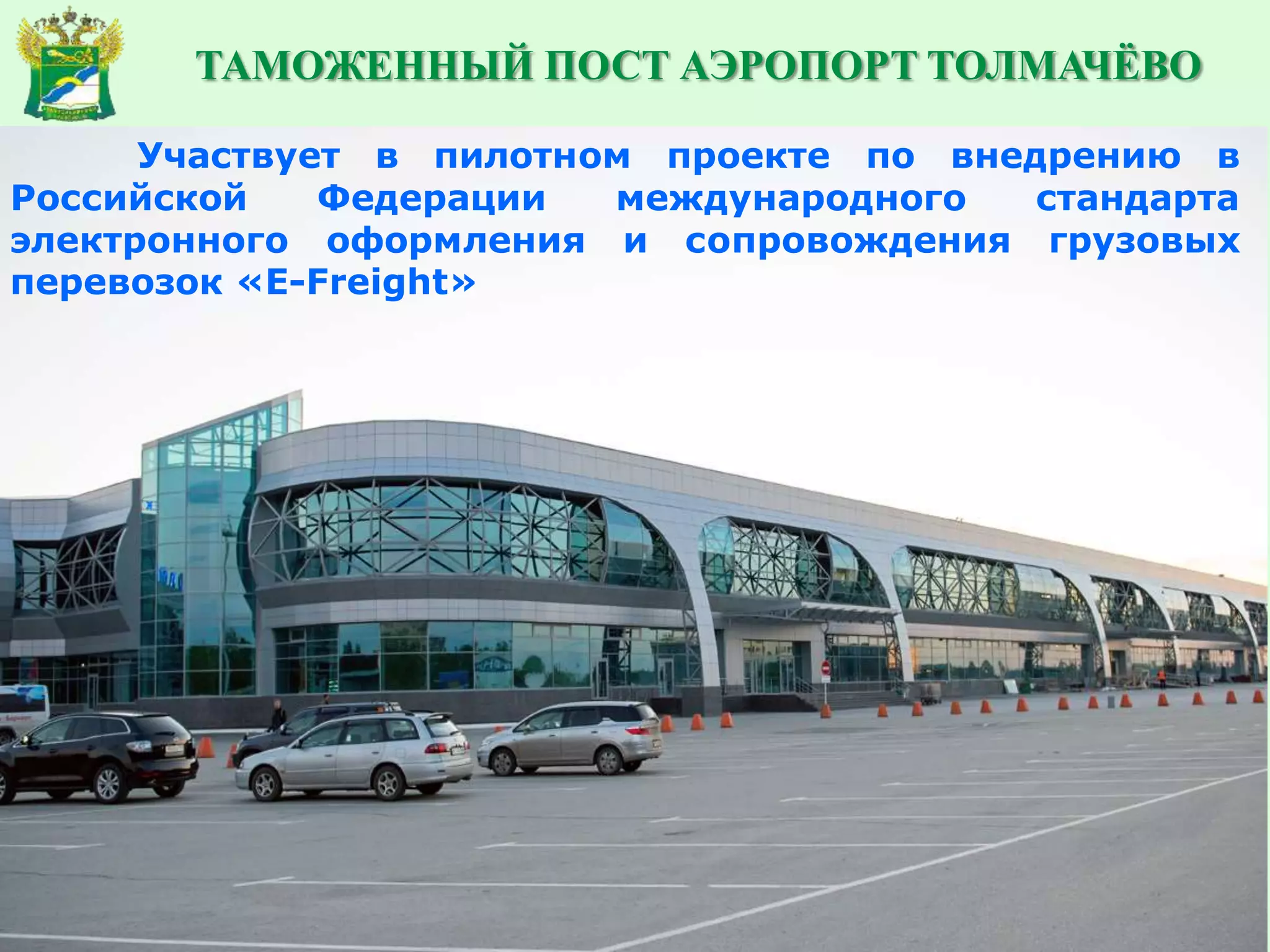 Участвует в пилотном проекте по внедрению в
Российской Федерации международного стандарта
электронного оформления и сопровождения грузовых
перевозок «E-Freight»
ТАМОЖЕННЫЙ ПОСТ АЭРОПОРТ ТОЛМАЧЁВО
 