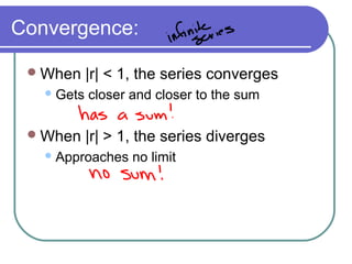 Convergence:
When |r| < 1, the series converges
Gets closer and closer to the sum
When |r| > 1, the series diverges
Approaches no limit
 