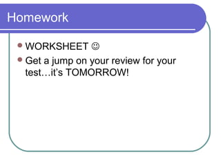 Homework
WORKSHEET 
Get a jump on your review for your
test…it’s TOMORROW!
 